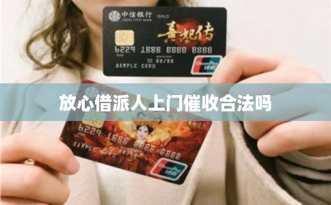 放心借派人上门催收合法吗 放心借派人上门催收合法吗