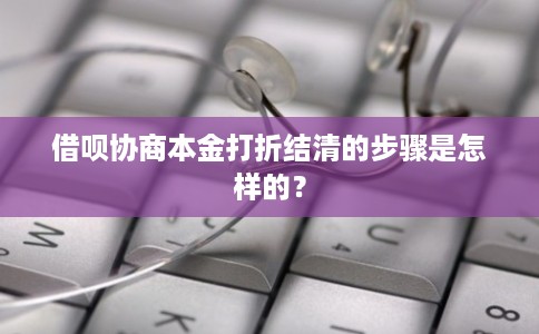 借呗协商本金打折结清的步骤是怎样的？
