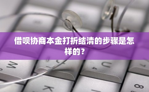 借呗协商本金打折结清的步骤是怎样的？