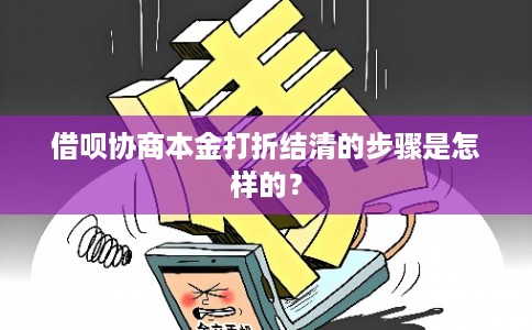 借呗协商本金打折结清的步骤是怎样的？