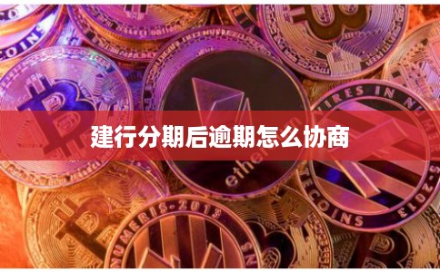 建行分期后逾期怎么协商