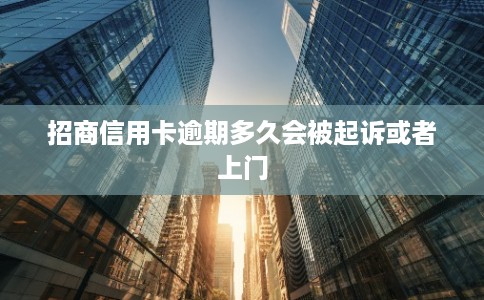 招商信用卡逾期多久会被起诉或者上门