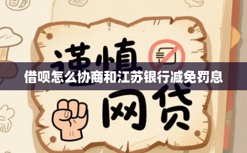 借呗怎么协商和江苏银行减免罚息