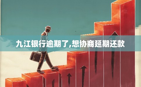 九江银行逾期了,想协商延期还款