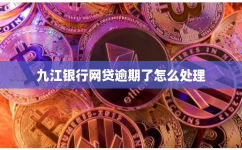 九江银行网贷逾期了怎么处理
