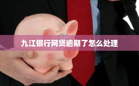九江银行网贷逾期了怎么处理