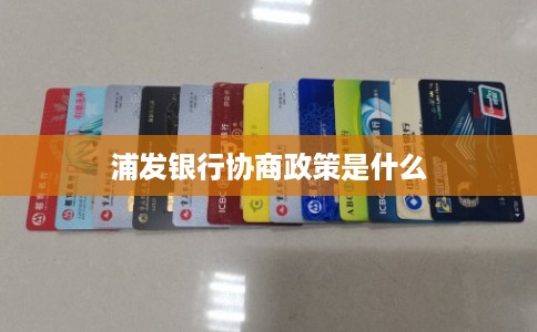 浦发银行协商政策是什么 浦发银行协商政策是什么