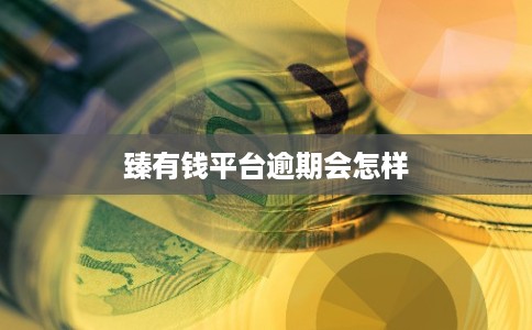 臻有钱平台逾期会怎样