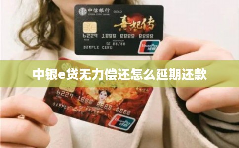 中银e贷无力偿还怎么延期还款 中银e贷无力偿还怎么延期还款