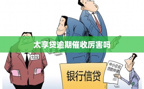 太享贷逾期催收厉害吗