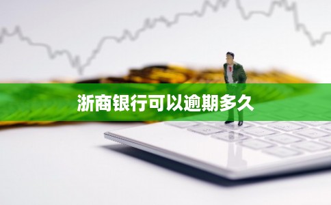 浙商银行可以逾期多久 浙商银行可以逾期多久