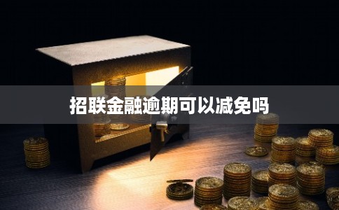招联金融逾期可以减免吗