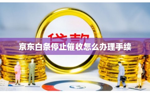 京东白条停止催收怎么办理手续 京东白条停止催收怎么办理手续