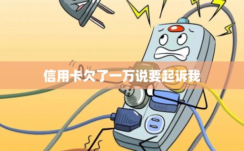信用卡欠了一万说要起诉我 信用卡欠了一万说要起诉我