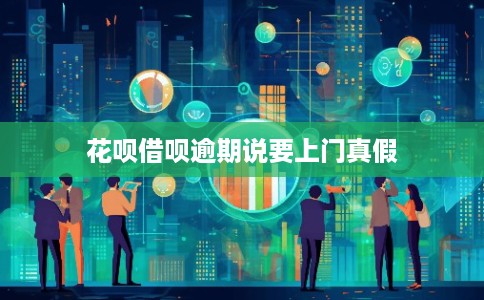 花呗借呗逾期说要上门真假