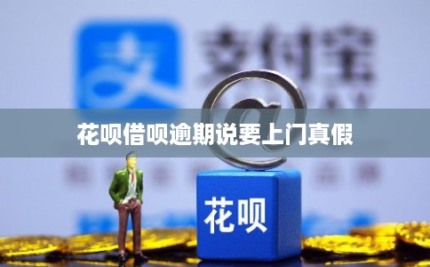 花呗借呗逾期说要上门真假