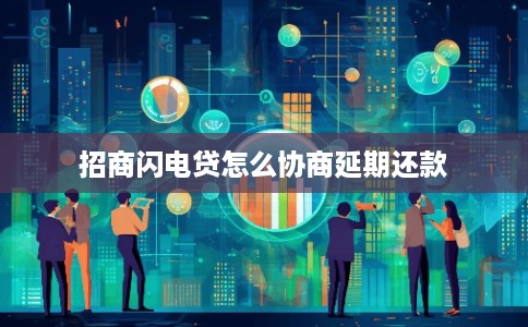 招商闪电贷怎么协商延期还款 招商闪电贷怎么协商延期还款