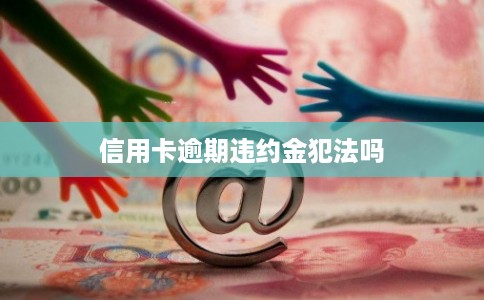 信用卡逾期违约金犯法吗