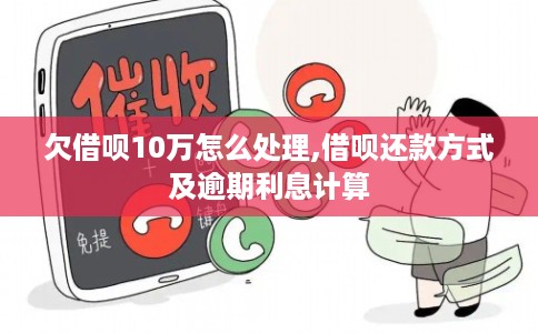 欠借呗10万怎么处理,借呗还款方式及逾期利息计算