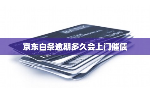 京东白条逾期多久会上门催债