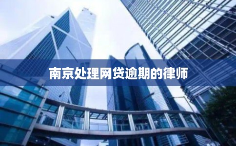 南京处理网贷逾期的律师 南京处理网贷逾期的律师
