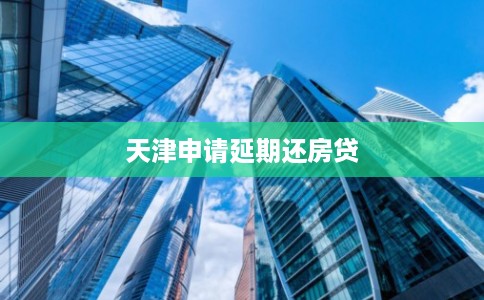 天津申请延期还房贷