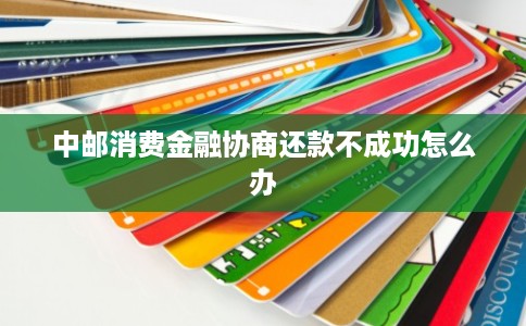 中邮消费金融协商还款不成功怎么办