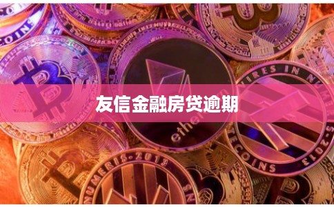 友信金融房贷逾期 友信金融房贷逾期