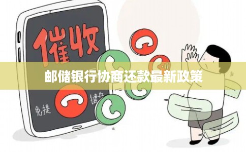 邮储银行协商还款最新政策 邮储银行协商还款最新政策