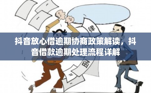 抖音放心借逾期协商政策解读，抖音借款逾期处理流程详解