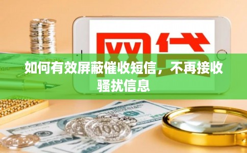 如何有效屏蔽催收短信,不再接收骚扰信息