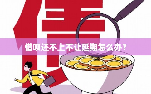 借呗还不上不让延期怎么办？