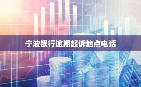 宁波银行逾期起诉地点电话