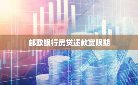 邮政银行房贷还款宽限期 邮政银行房贷还款宽限期