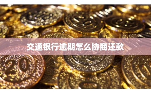 交通银行逾期怎么协商还款
