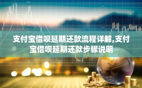 支付宝借呗延期还款流程详解,支付宝借呗延期还款步骤说明