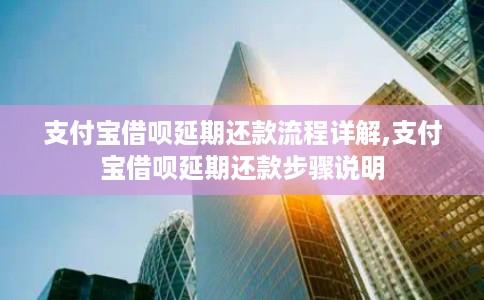 支付宝借呗延期还款流程详解,支付宝借呗延期还款步骤说明