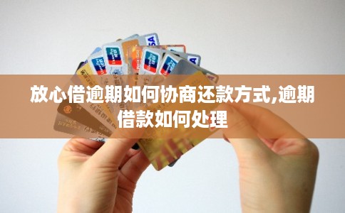 放心借逾期如何协商还款方式,逾期借款如何处理
