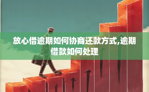 放心借逾期如何协商还款方式,逾期借款如何处理