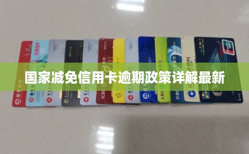 国家减免信用卡逾期政策详解最新 国家减免信用卡逾期政策详解最新