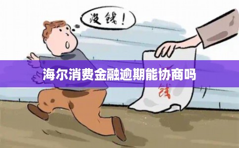 海尔消费金融逾期能协商吗 海尔消费金融逾期能协商吗