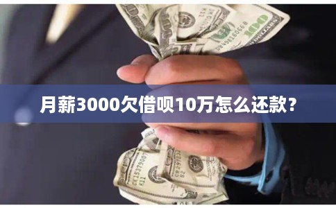 月薪3000欠借呗10万怎么还款? 月薪3000欠借呗10万怎么还款?