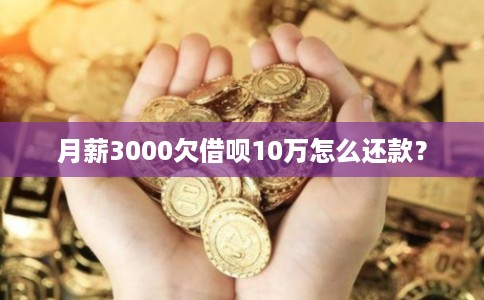 月薪3000欠借呗10万怎么还款？