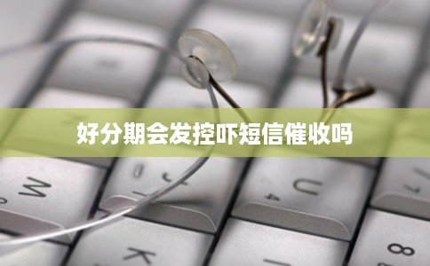好分期会发控吓短信催收吗