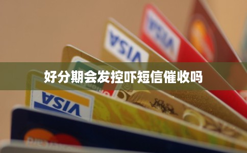 好分期会发控吓短信催收吗