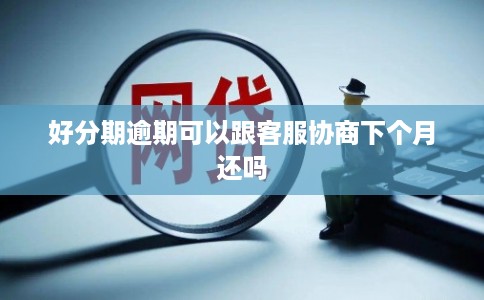 好分期逾期可以跟客服协商下个月还吗 好分期逾期可以跟客服协商下个月还吗