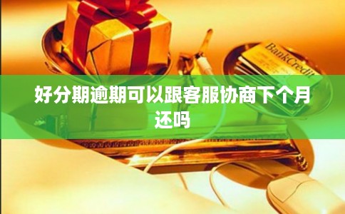 好分期逾期可以跟客服协商下个月还吗 好分期逾期可以跟客服协商下个月还吗