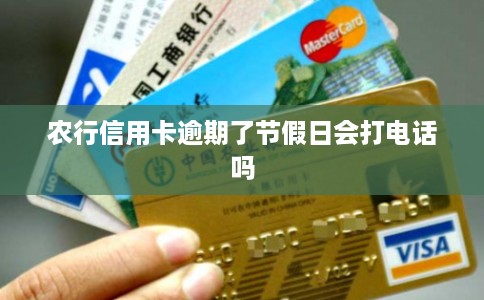 农行信用卡逾期了节假日会打电话吗