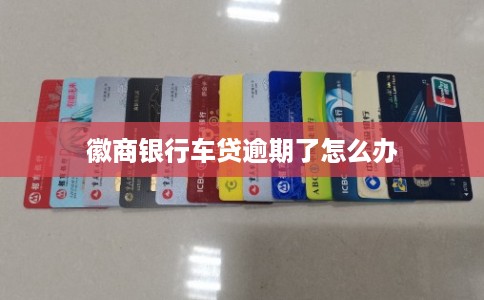 徽商银行车贷逾期了怎么办