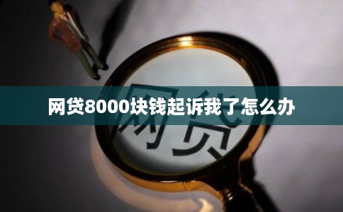 网贷8000块钱起诉我了怎么办